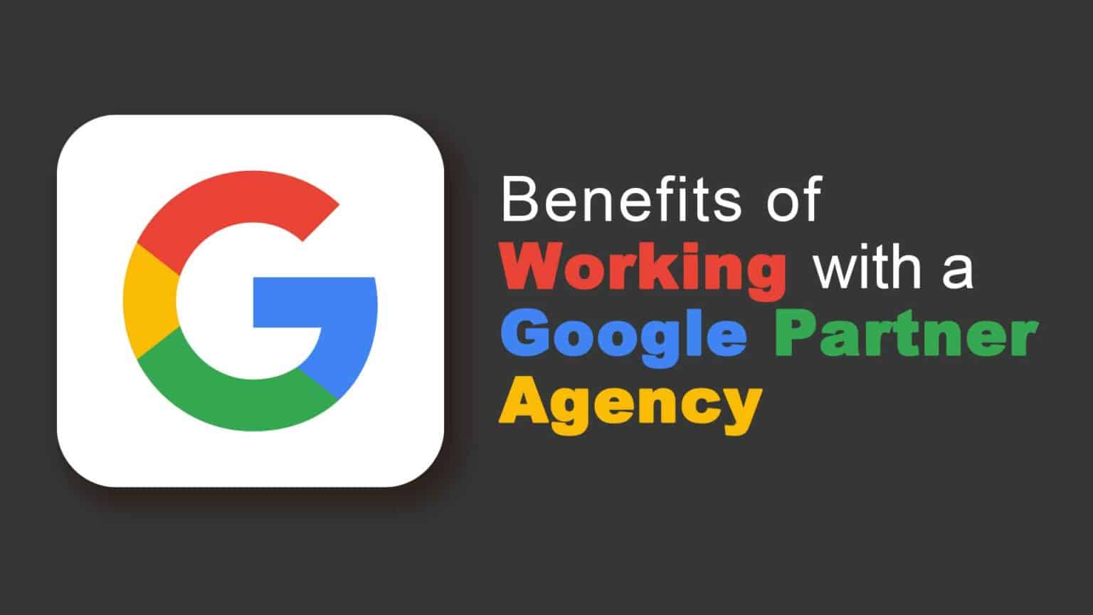 Google logo next to text that says Benefits of Working with a Google Partner Agency
